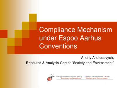 Compliance Mechanism under Espoo Aarhus Conventions Andriy Andrusevych, Resource & Analysis Center “Society and Environment”