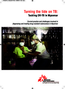 TB Myanmar_Treating DR TB new[removed]:54 Page 1  Turning the tide on TB: Tackling DR-TB in Myanmar Current practice and challenges involved in diagnosing and treating drug-resistant tuberculosis in Myanmar