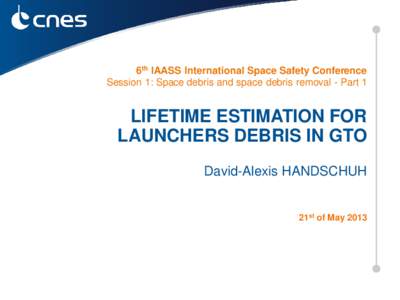 6th IAASS International Space Safety Conference Session 1: Space debris and space debris removal - Part 1 LIFETIME ESTIMATION FOR LAUNCHERS DEBRIS IN GTO David-Alexis HANDSCHUH