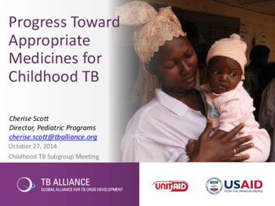 Progress Toward Appropriate Medicines for Childhood TB Cherise Scott Director, Pediatric Programs