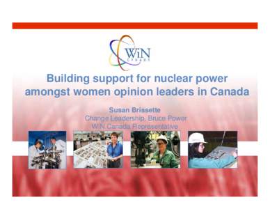 Building support for nuclear power amongst women opinion leaders in Canada Susan Brissette Change Leadership, Bruce Power WiN Canada Representative