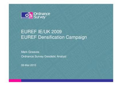 EUREF IE/UK 2009 EUREF Densification Campaign Mark Greaves Ordnance Survey Geodetic Analyst 08-Mar-2010