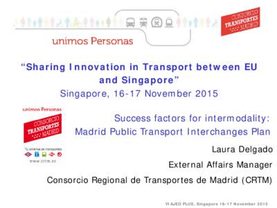 “Sharing Innovation in Transport between EU and Singapore” Singapore, 16-17 November 2015 Success factors for intermodality: Madrid Public Transport Interchanges Plan Laura Delgado