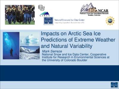 Impacts on Arctic Sea Ice Predictions of Extreme Weather and Natural Variability Mark Serreze National Snow and Ice Data Center, Cooperative Institute for Research in Environmental Sciences at