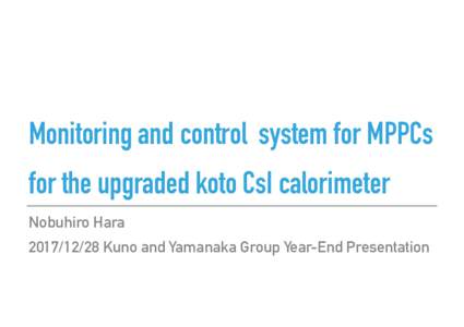 Monitoring and control system for MPPCs for the upgraded koto CsI calorimeter Nobuhiro HaraKuno and Yamanaka Group Year-End Presentation  KOTO EXPERIMENT
