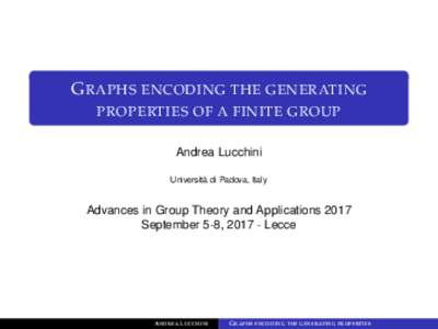 G RAPHS ENCODING THE GENERATING PROPERTIES OF A FINITE GROUP Andrea Lucchini Università di Padova, Italy  Advances in Group Theory and Applications 2017