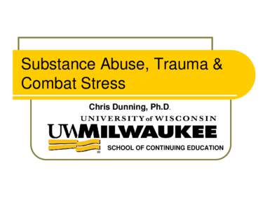 Substance Abuse, Trauma & Combat Stress Chris Dunning, Ph.D. SCHOOL OF CONTINUING EDUCATION