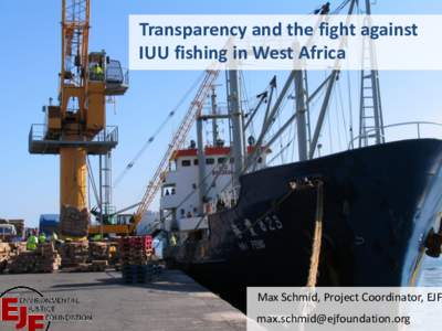 Transparency and the fight against IUU fishing in West Africa Max Schmid, Project Coordinator, EJF 