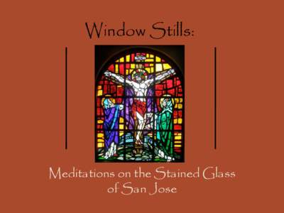 Window Stills:  Meditations on the Stained Glass of San Jose  Photography by: