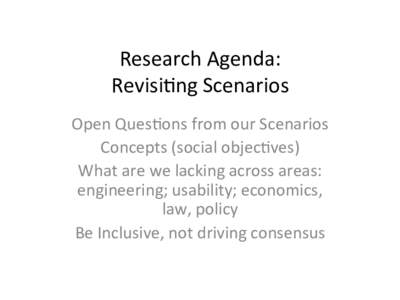 Research	
  Agenda:	
   Revisi0ng	
  Scenarios	
   Open	
  Ques0ons	
  from	
  our	
  Scenarios	
   Concepts	
  (social	
  objec0ves)	
   What	
  are	
  we	
  lacking	
  across	
  areas:	
   engineering