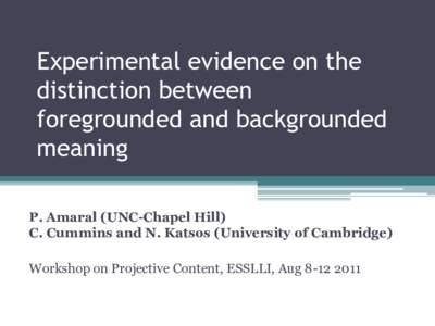 Experimental evidence on the distinction between foregrounded and backgrounded meaning P. Amaral (UNC-Chapel Hill) C. Cummins and N. Katsos (University of Cambridge)