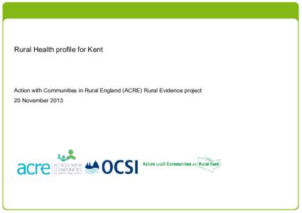 Rural Health profile for Kent  Action with Communities in Rural England (ACRE) Rural Evidence project 20 November 2013  Finding your way around this rural health profile