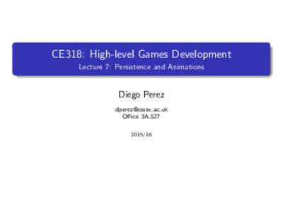 CE318: High-level Games Development Lecture 7: Persistence and Animations Diego Perez  Office 3A.527