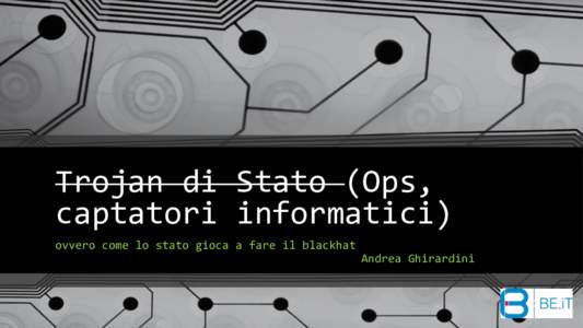 Trojan di Stato (Ops, captatori informatici) ovvero come lo stato gioca a fare il blackhat Andrea Ghirardini  Di cosa parleremo