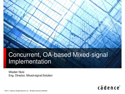Concurrent, OA-based Mixed-signal Implementation Mladen Nizic Eng. Director, Mixed-signal Solution  © 2011, Cadence Design Systems, Inc. All rights reserved worldwide.