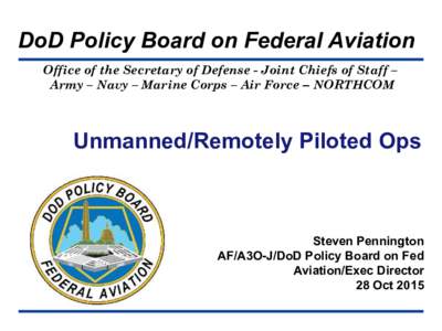 DoD Policy Board on Federal Aviation Office of the Secretary of Defense - Joint Chiefs of Staff – Army – Navy – Marine Corps – Air Force – NORTHCOM Unmanned/Remotely Piloted Ops