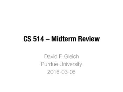 CS 514 – Midterm Review
 David F. Gleich
 Purdue University
  List of topics