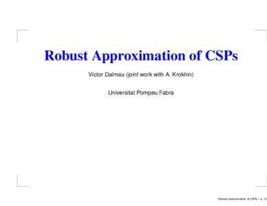 Robust Approximation of CSPs V´ıctor Dalmau (joint work with A. Krokhin) Universitat Pompeu Fabra Robust Approximation of CSPs – p. 1/3