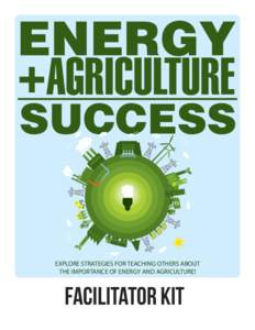 EXPLORE STRATEGIES FOR TEACHING OTHERS ABOUT THE IMPORTANCE OF ENERGY AND AGRICULTURE! Facilitator Kit  Table of Contents