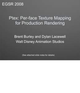 EGSRPtex: Per-face Texture Mapping for Production Rendering Brent Burley and Dylan Lacewell Walt Disney Animation Studios