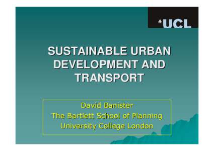 SUSTAINABLE URBAN DEVELOPMENT AND TRANSPORT David Banister The Bartlett School of Planning University College London