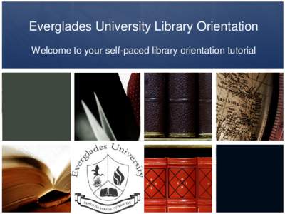 Everglades University Library Orientation Welcome to your self-paced library orientation tutorial Director of Library Services  