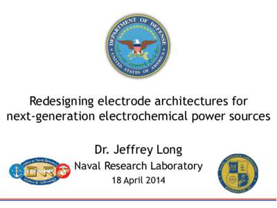 Redesigning electrode architectures for next-generation electrochemical power sources Dr. Jeffrey Long Naval Research Laboratory 18 April 2014