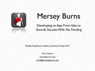 Mersey Burns Developing an App From Idea to Awards Success With No Funding Mobile Healthcare Industry Summit, 25 Sep 2012 Chris Seaton