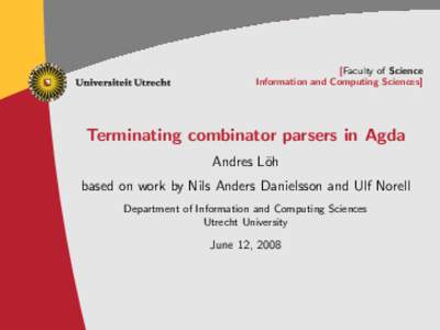 [Faculty of Science Information and Computing Sciences] Terminating combinator parsers in Agda Andres L¨oh based on work by Nils Anders Danielsson and Ulf Norell