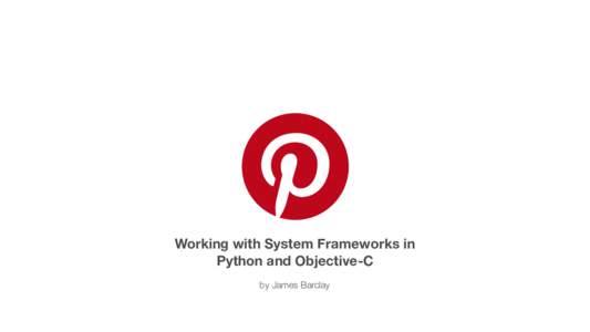 Working with System Frameworks in Python and Objective-C by James Barclay Feedback :)