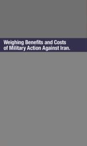 Weighing Benefits and Costs of Military Action Against Iran. Weighing Benefits and Costs of Military Action Against Iran