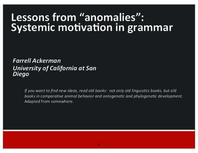Lessons	
  from	
  “anomalies”:	
   Systemic	
  mo4va4on	
  in	
  grammar Farrell	
  Ackerman University	
  of	
  California	
  at	
  San	
   Diego If	
  you	
  want	
  to	
  ﬁnd	
  new	
  ideas,	