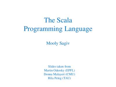 The Scala Programming Language Mooly Sagiv Slides taken from Martin Odersky (EPFL)