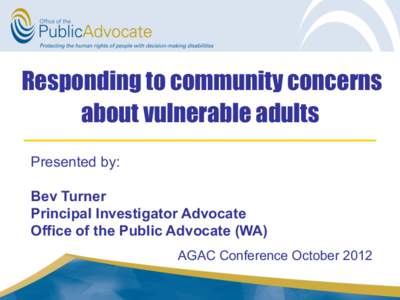 Responding to community concerns about vulnerable adults Presented by: Bev Turner Principal Investigator Advocate Office of the Public Advocate (WA)