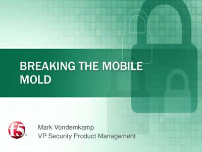 BREAKING THE MOBILE MOLD Mark Vondemkamp VP Security Product Management