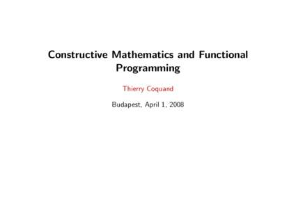 Constructive Mathematics and Functional Programming Thierry Coquand Budapest, April 1, 2008  Constructive Mathematics and Functional Programming