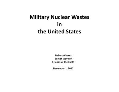 Military Nuclear Wastes in the United States Robert Alvarez Senior  Advisor