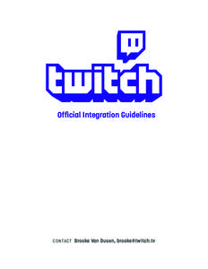 Official Integration Guidelines  CONTACT Brooke Van Dusen, [removed] The world’s leading live video platform & community for gamers LAS T UPDATED IN J AN 2014