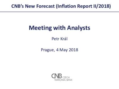 CNB’s New Forecast (Inflation Report IIMeeting with Analysts Petr Král Prague, 4 May 2018