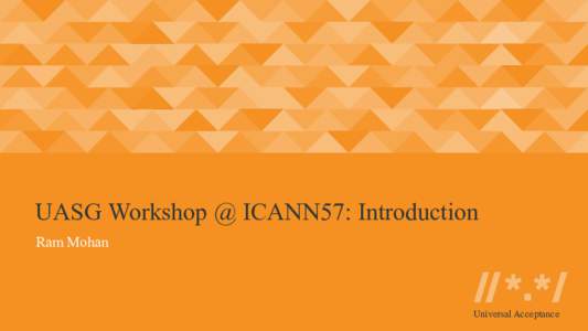 UASG Workshop @ ICANN57: Introduction Ram Mohan Universal Acceptance  Programme