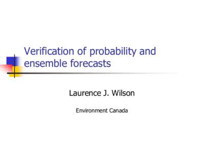 Verification of probability and ensemble forecasts Laurence J. Wilson Environment Canada  Goals of this session