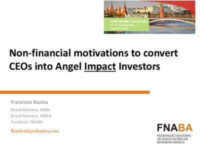 Non-financial motivations to convert CEOs into Angel Impact Investors Francisco Banha Board Member, EBAN Board Member, WBAA President, FNABA