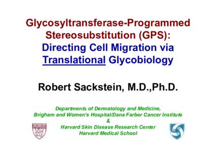 Glycosyltransferase-Programmed Stereosubstitution (GPS): Directing Cell Migration via Translational Glycobiology Robert Sackstein, M.D.,Ph.D. Departments of Dermatology and Medicine,