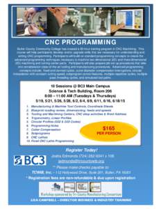 CNC PROGRAMMING Butler County Community College has created a 30-hour training program in CNC Machining. This course will help participants develop and/or upgrade skills that are necessary for understanding and writing C