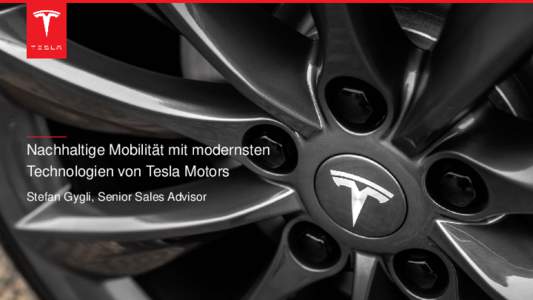 Nachhaltige Mobilität mit modernsten Technologien von Tesla Motors Stefan Gygli, Senior Sales Advisor Mission