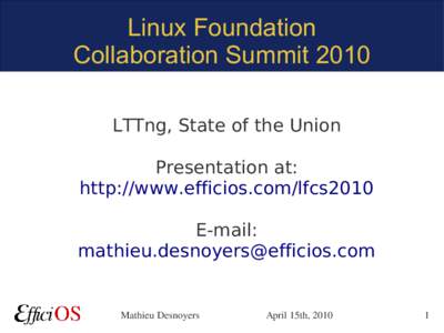 Linux Foundation Collaboration Summit 2010 LTTng, State of the Union Presentation at: http://www.efficios.com/lfcs2010 E-mail: