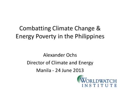 Combatting Climate Change & Energy Poverty in the Philippines Alexander Ochs Director of Climate and Energy Manila - 24 June 2013