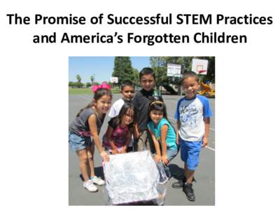 The Promise of Successful STEM Practices and America’s Forgotten Children Central Valley of California • 450 miles long – 60-70 miles wide