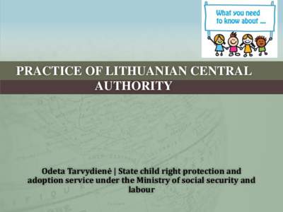 PRACTICE OF LITHUANIAN CENTRAL AUTHORITY Odeta Tarvydienė | State child right protection and adoption service under the Ministry of social security and labour