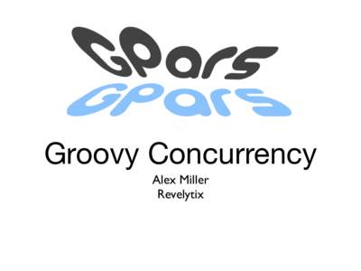 Groovy Concurrency Alex Miller Revelytix GPars Jeepers!